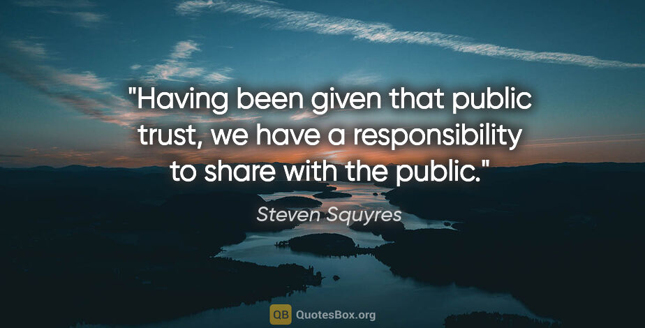 Steven Squyres quote: "Having been given that public trust, we have a responsibility..."