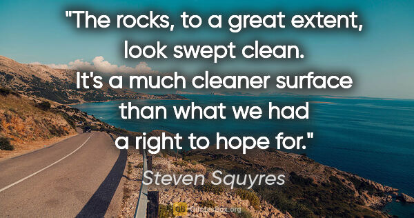 Steven Squyres quote: "The rocks, to a great extent, look swept clean. It's a much..."