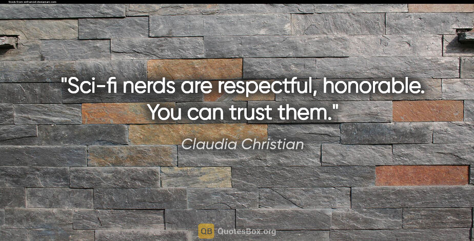 Claudia Christian quote: "Sci-fi nerds are respectful, honorable. You can trust them."