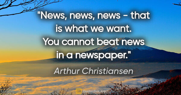 Arthur Christiansen quote: "News, news, news - that is what we want. You cannot beat news..."
