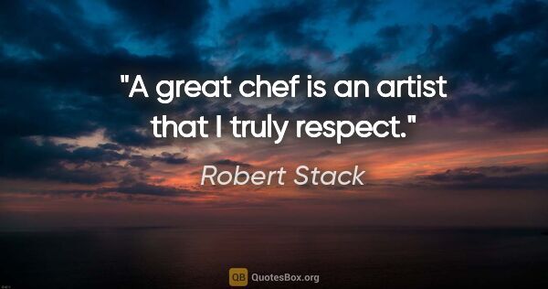 Robert Stack quote: "A great chef is an artist that I truly respect."