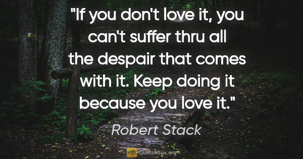 Robert Stack quote: "If you don't love it, you can't suffer thru all the despair..."