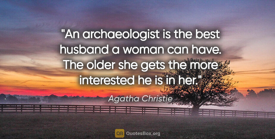 Agatha Christie quote: "An archaeologist is the best husband a woman can have. The..."