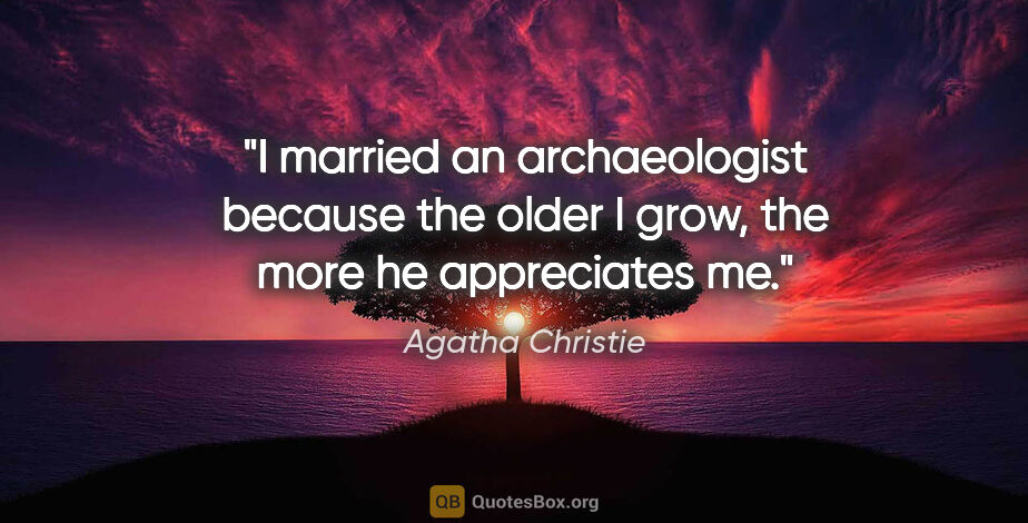 Agatha Christie quote: "I married an archaeologist because the older I grow, the more..."