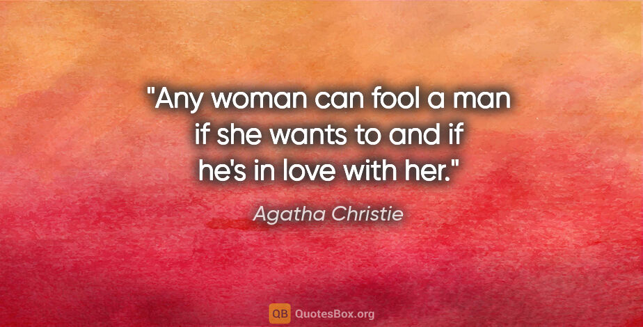 Agatha Christie quote: "Any woman can fool a man if she wants to and if he's in love..."