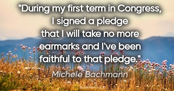 Michele Bachmann quote: "During my first term in Congress, I signed a pledge that I..."