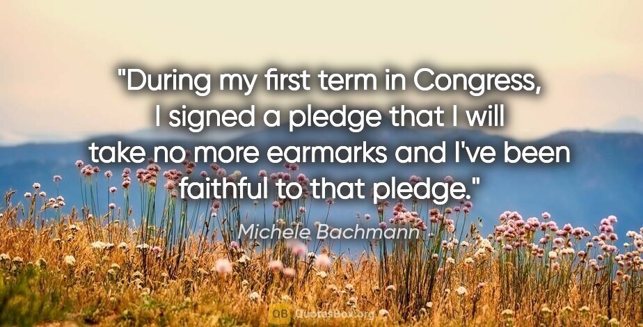 Michele Bachmann quote: "During my first term in Congress, I signed a pledge that I..."
