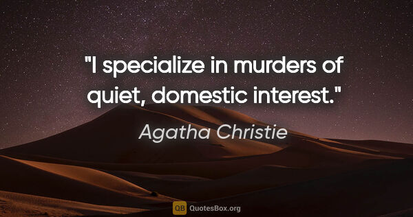 Agatha Christie quote: "I specialize in murders of quiet, domestic interest."