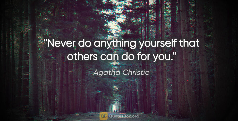 Agatha Christie quote: "Never do anything yourself that others can do for you."