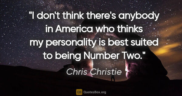 Chris Christie quote: "I don't think there's anybody in America who thinks my..."