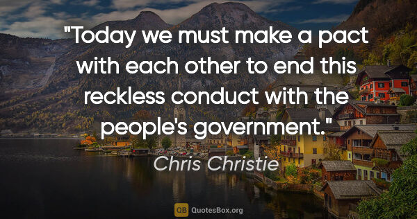 Chris Christie quote: "Today we must make a pact with each other to end this reckless..."