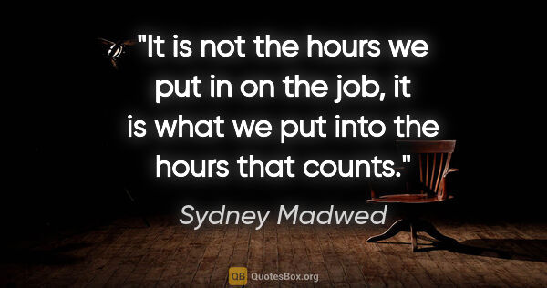 Sydney Madwed quote: "It is not the hours we put in on the job, it is what we put..."