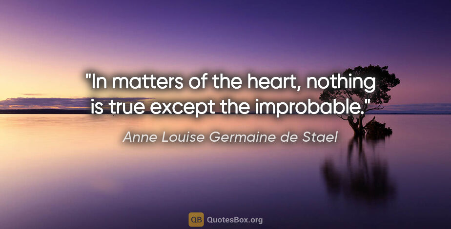 Anne Louise Germaine de Stael quote: "In matters of the heart, nothing is true except the improbable."