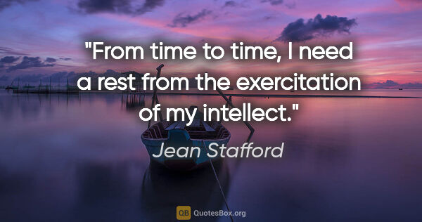 Jean Stafford quote: "From time to time, I need a rest from the exercitation of my..."