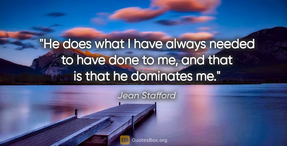Jean Stafford quote: "He does what I have always needed to have done to me, and that..."