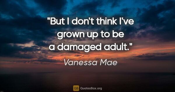 Vanessa Mae quote: "But I don't think I've grown up to be a damaged adult."