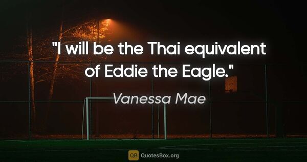 Vanessa Mae quote: "I will be the Thai equivalent of Eddie the Eagle."