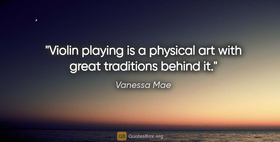 Vanessa Mae quote: "Violin playing is a physical art with great traditions behind it."