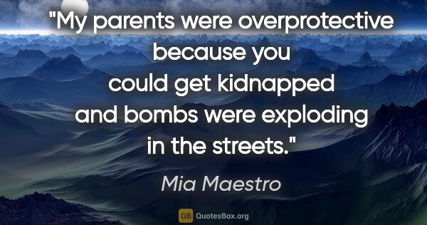 Mia Maestro quote: "My parents were overprotective because you could get kidnapped..."