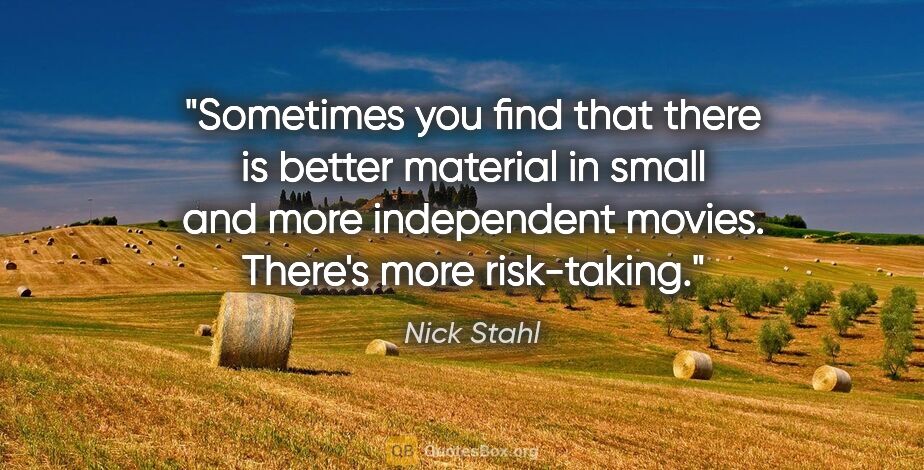 Nick Stahl quote: "Sometimes you find that there is better material in small and..."