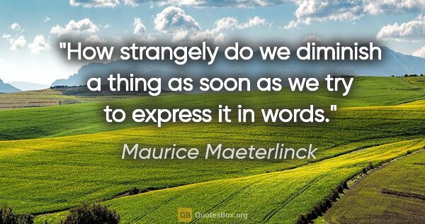 Maurice Maeterlinck quote: "How strangely do we diminish a thing as soon as we try to..."