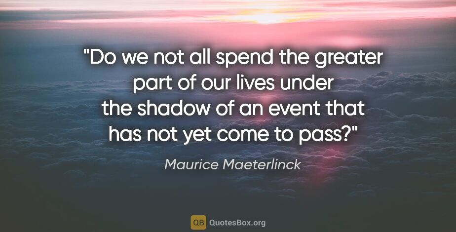 Maurice Maeterlinck quote: "Do we not all spend the greater part of our lives under the..."