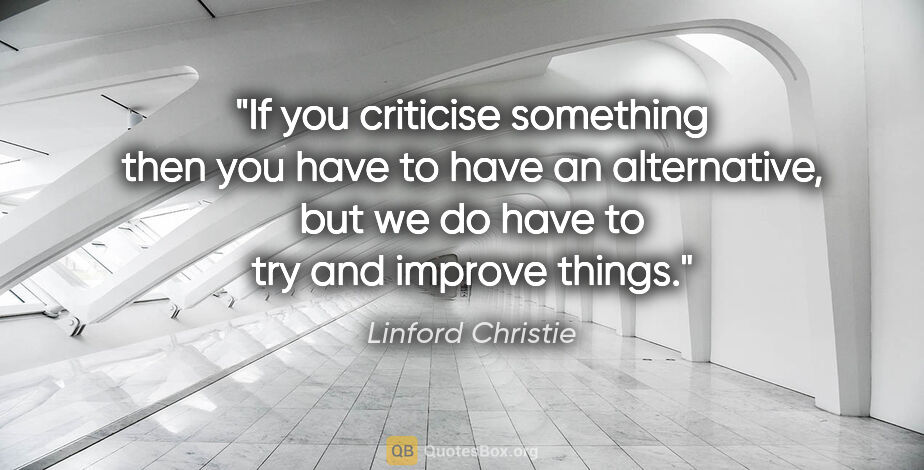 Linford Christie quote: "If you criticise something then you have to have an..."