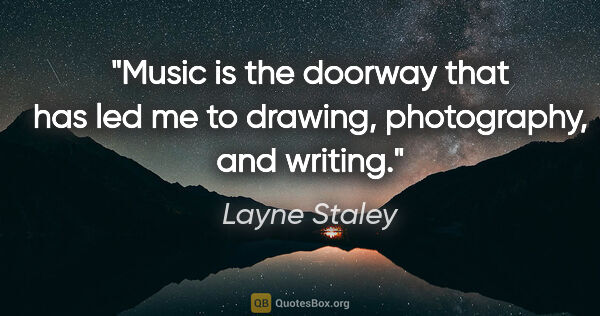 Layne Staley quote: "Music is the doorway that has led me to drawing, photography,..."