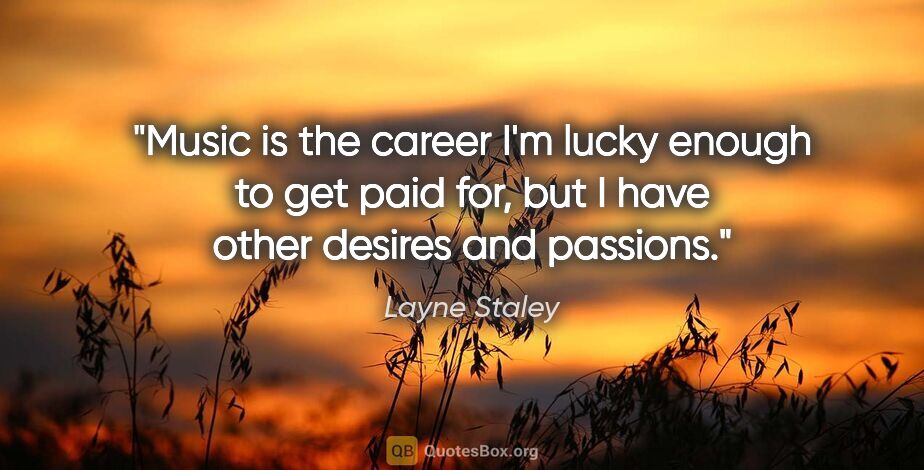 Layne Staley quote: "Music is the career I'm lucky enough to get paid for, but I..."