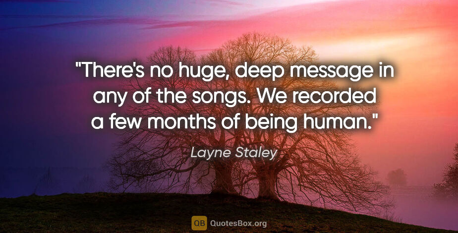 Layne Staley quote: "There's no huge, deep message in any of the songs. We recorded..."