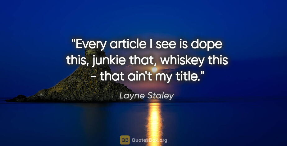 Layne Staley quote: "Every article I see is dope this, junkie that, whiskey this -..."
