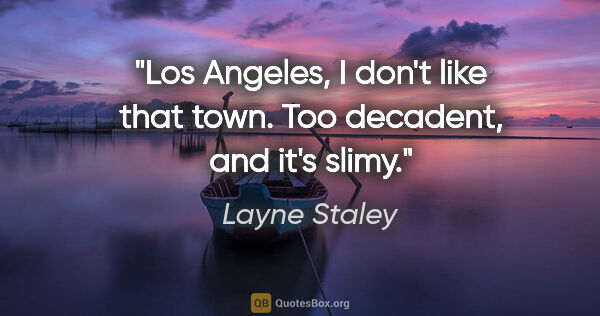 Layne Staley quote: "Los Angeles, I don't like that town. Too decadent, and it's..."