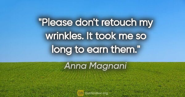 Anna Magnani quote: "Please don't retouch my wrinkles. It took me so long to earn..."
