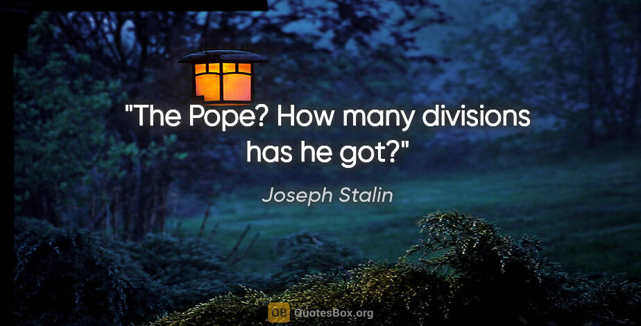 Joseph Stalin quote: "The Pope? How many divisions has he got?"