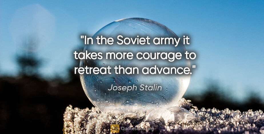Joseph Stalin quote: "In the Soviet army it takes more courage to retreat than advance."