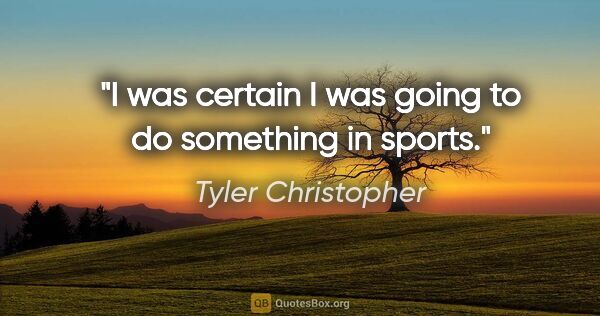 Tyler Christopher quote: "I was certain I was going to do something in sports."