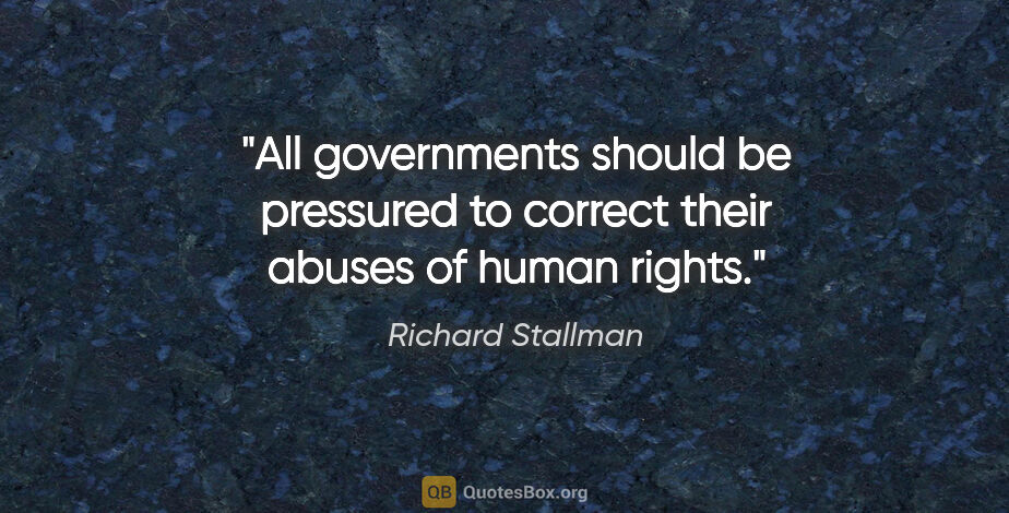 Richard Stallman quote: "All governments should be pressured to correct their abuses of..."
