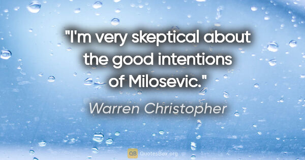 Warren Christopher quote: "I'm very skeptical about the good intentions of Milosevic."