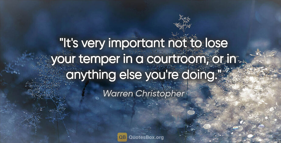 Warren Christopher quote: "It's very important not to lose your temper in a courtroom, or..."