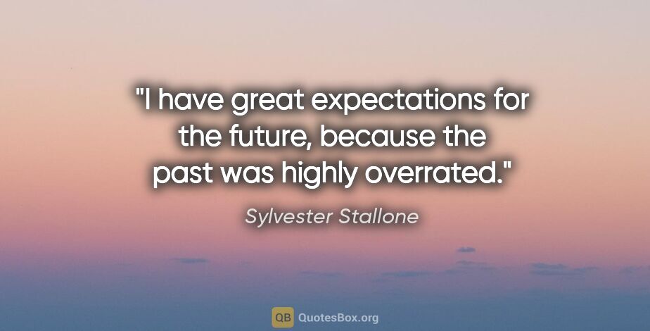Sylvester Stallone quote: "I have great expectations for the future, because the past was..."