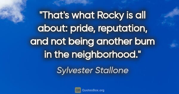 Sylvester Stallone quote: "That's what Rocky is all about: pride, reputation, and not..."