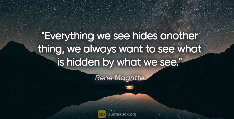 Rene Magritte quote: "Everything we see hides another thing, we always want to see..."
