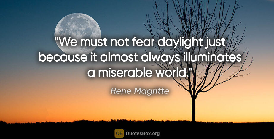 Rene Magritte quote: "We must not fear daylight just because it almost always..."