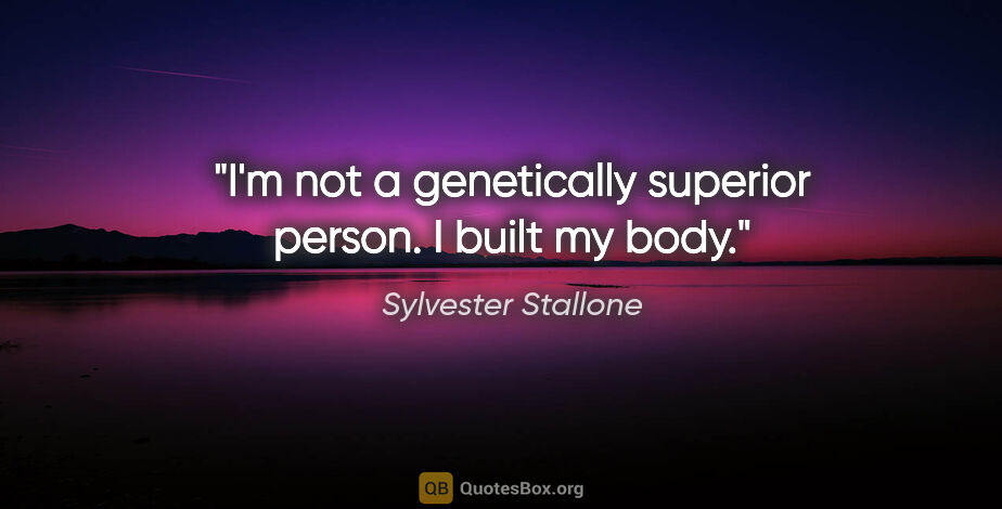 Sylvester Stallone quote: "I'm not a genetically superior person. I built my body."