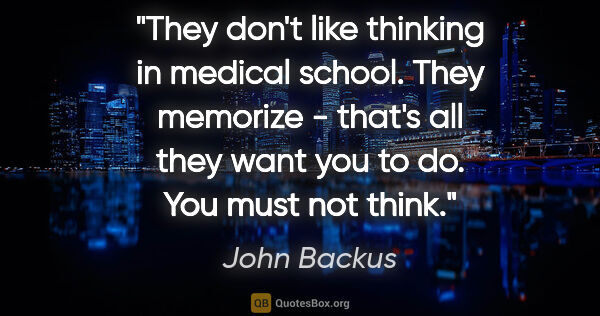 John Backus quote: "They don't like thinking in medical school. They memorize -..."