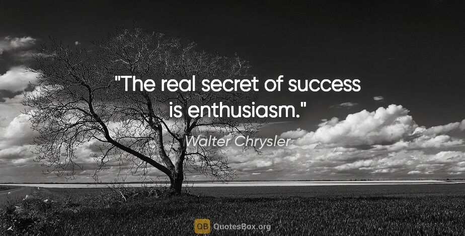 Walter Chrysler quote: "The real secret of success is enthusiasm."