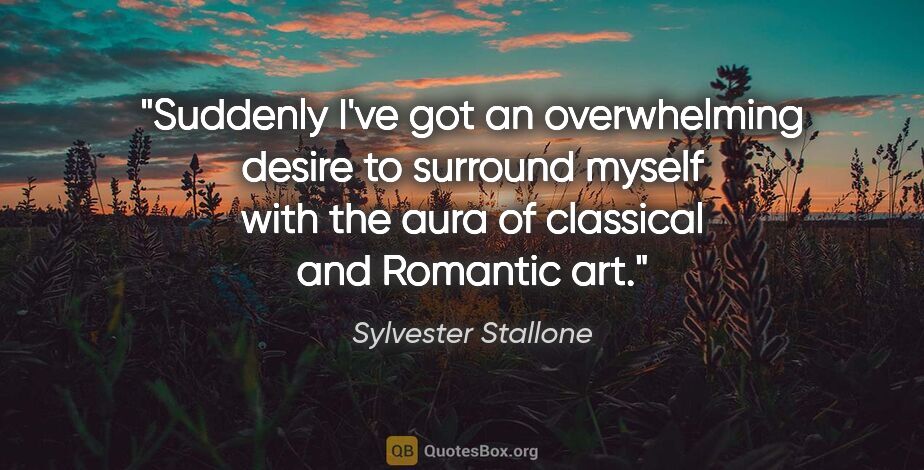 Sylvester Stallone quote: "Suddenly I've got an overwhelming desire to surround myself..."