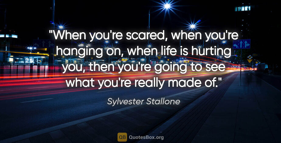 Sylvester Stallone quote: "When you're scared, when you're hanging on, when life is..."