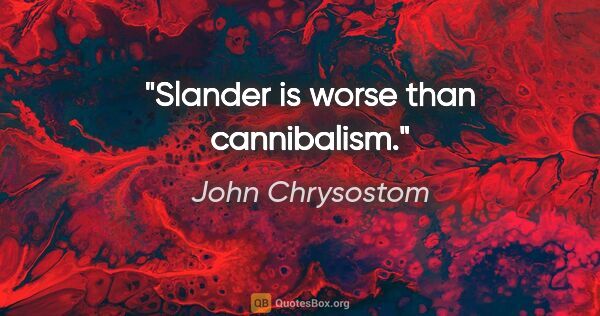 John Chrysostom quote: "Slander is worse than cannibalism."