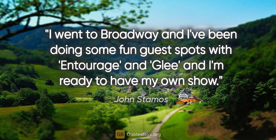 John Stamos quote: "I went to Broadway and I've been doing some fun guest spots..."